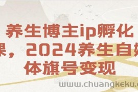 养生博主ip孵化课，2024养生自媒体旗号变现