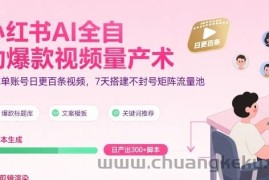 小红书AI全自动爆款视频量产术，助你单账号日更百条视频，7天搭建不封号矩阵流量池（更新9月）