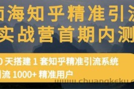 （3069期）知乎精准引流实战营1-2期，30天搭建1套精准引流系统，引流1000+精准用户