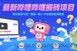 最新哔哩哔哩上B站搬砖项目，每天能挣几张？揭秘一般人不知道的蓝海赛道