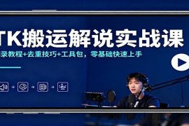TK搬运解说实战课：翻录教程+去重技巧+工具包，零基础快速上手