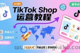TikTok Shop从0到1运营教程，TikTok跨境电商新手必学课程