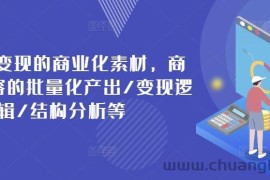 打造可变现的商业化素材，商业化内容的批量化产出/变现逻辑/结构分析等