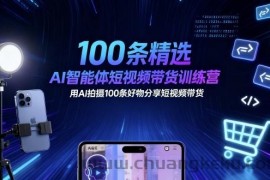 100条精选AI智能体短视频带货训练营，用AI拍摄100条好物分享短视频带货