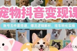 （15379期）宠物抖音变现课，账号五件套搭建，爆流逻辑解析，挂车转化实操