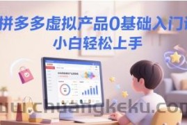 拼多多虚拟产品0基础入门课，小白轻松上手