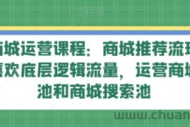 抖音商城运营课程：商城推荐流玩法，猜你喜欢底层逻辑流量，运营商城推荐池和商城搜索池