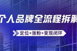 个人品牌全流程拆解：定位+涨粉+变现闭环，微信生态运营与资源整合