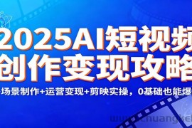 2025AI短视频创作变现攻略：多场景制作+运营变现+剪映实操，0 基础也能爆单