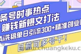 头条号时事热点+赚钱新爆文打法，Ai洗稿单日引流300+精准创业粉，目前可多号干【揭秘】