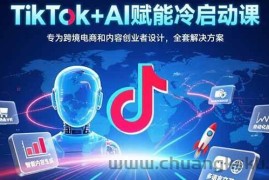 （15561期）TikTok+AI赋能冷启动课：专为跨境电商和内容创业者设计，全套解决方案