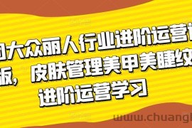 美团大众丽人行业进阶运营课3.0版，皮肤管理美甲美睫纹眉进阶运营学习