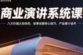 （15558期）商业演讲系统课：八大价值认知体系，故事说服核心技巧，产品推介话术