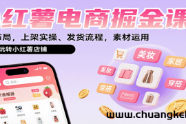 小红薯电商掘金课：选品布局，上架实操、发货流程，素材运用，带你玩转小红薯店铺