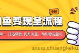 （13677期）闲鱼变现全流程：你从零到一, 打造爆款, 提升流量，助你稳定盈利