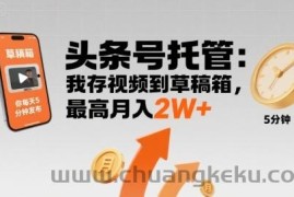 【头条号托管 】我存视频到草稿箱，你每天5分钟发布，最高月入2W+【揭秘】