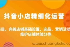 抖音小店精细化运营：类目、完善店铺基础设置、选品、营销活动、维护店铺体验分等