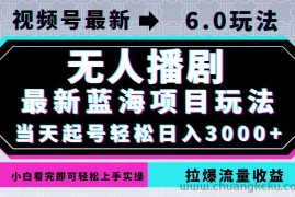 （12737期）视频号最新6.0玩法，无人播剧，轻松日入3000+，最新蓝海项目，拉爆流量…