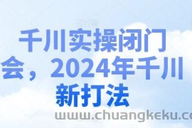 千川实操闭门会，2024年千川新打法