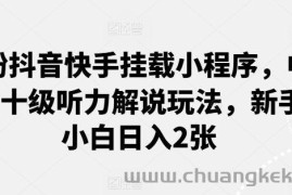 0粉抖音快手挂载小程序，中文十级听力解说玩法，新手小白日入2张