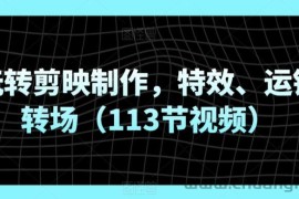 玩转剪映制作，特效、运镜转场（113节视频）