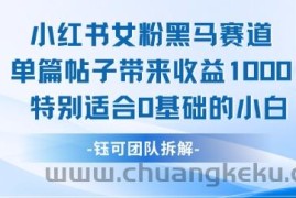 小红书女粉黑马赛道单篇帖子带来收益1k+，特别适合0基础的小白