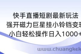 快手直播短剧最新玩法，强开磁力巨星挂小铃铛变现，小白轻松操作日入1000+【揭秘】