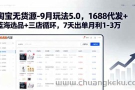 （15972期）淘宝无货源-9月玩法5.0，1688代发+蓝海选品+三店循环，7天出单月利1-3万