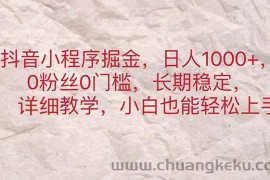 （11447期）抖音小程序掘金，日人1000+，0粉丝0门槛，长期稳定，小白也能轻松上手