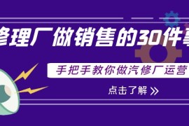 （3933期）修理厂做销售的30件事，手把手教你做汽修厂运营