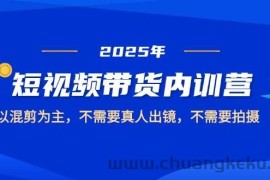 2025短视频带货内训营，以混剪为主，不需要真人出镜，不需要拍摄