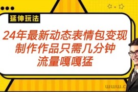 2024年最新动态表情变现包玩法 流量嘎嘎猛 从制作作品到变现保姆级教程