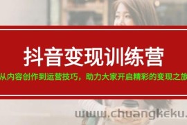 抖音变现训练营，从内容创作到运营技巧，助力大家开启精彩的变现之旅