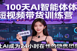 100天AI智能体短视频带货训练营，让AI成为24小时在线的销售团队
