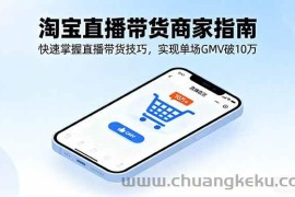 （16075期）淘宝直播带货商家指南，快速掌握直播带货技巧，实现单场GMV破10万