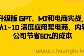 升级版 GPT、MJ和电商实战，从1~10 深度应用帮电商、内容公司节省60%的成本