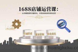 （15898期）1688店铺运营课：从店铺搭建到流量转化，实现B端电商的高效运营