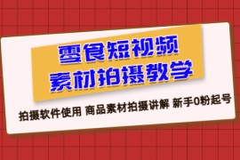 （6364期）零食 短视频素材拍摄教学，拍摄软件使用 商品素材拍摄讲解 新手0粉起号