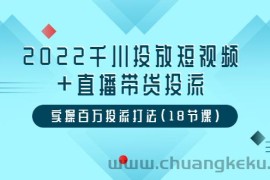 （3162期）2022千川投放短视频+直播带货投流，实操百万投流打法（18节课）