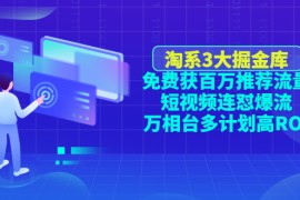 （4527期）淘系3大掘金库：免费获百万推荐流量+短视频连怼爆流+万相台多计划高ROI