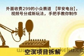 外面收费299的小众赛道【早安电台】，视频号分成新玩法，手把手教你制作