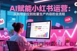 AI 赋能小红书运营：从账号定位到批量生产内容的全流程