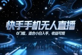 快手手机无人直播，0门槛，适合小白入手，收益可观