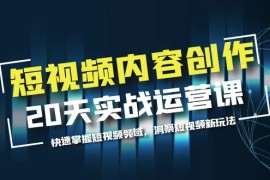 （5879期）短视频内容创作20天实战运营课，快速掌握短视频领域，洞察短视频新玩法