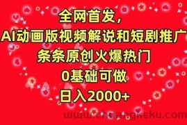 全网首发，AI动画版视频解说和短剧推广，条条原创火爆热门，0基础可做，日入2000+【揭秘】