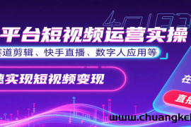 全平台短视频运营实操，各赛道剪辑、快手直播、数字人应用等，快速实现短视频变现