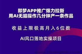 （14915期）即梦APP推广爆力拉新，收益上限极高，月入6位数，AI风口落地实操项目。