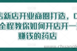 药店新店开业商圈打造，0基础全程教你如何开店开一定赚钱的药店