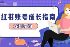 小红书账号成长指南，爆款选题+精准定位+数据分析，系统提升账号变现能力