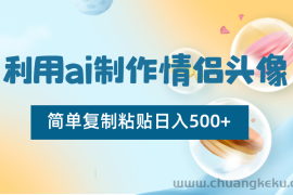 利用ai制作情侣头像，简单复制粘贴日入500+，零成本适合新手制作